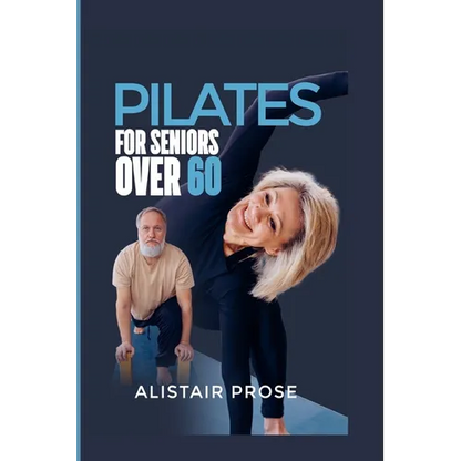 Pilates for Seniors Over 60: The Ultimate Guide to Staying Fit and Healthy in Your Senior Years - Paperback