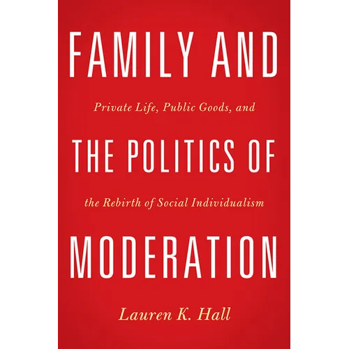 Family and the Politics of Moderation: Private Life, Public Goods, and the Rebirth of Social Individualism - Hardcover