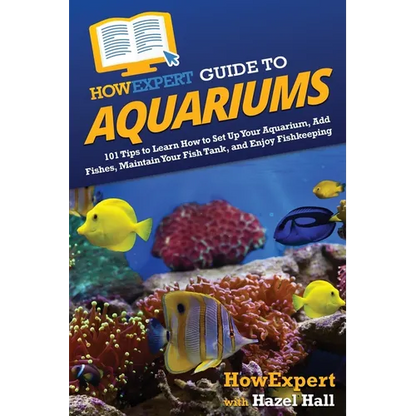 HowExpert Guide to Aquariums: 101 Tips to Learn How to Set Up Your Aquarium, Add Fishes, Maintain Your Fish Tank, and Enjoy Fishkeeping - Paperback