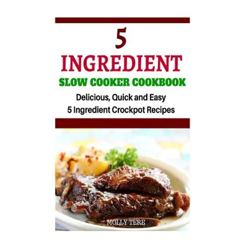 5 Ingredient Slow Cooker Cookbook: Delicious, Quick and Easy 5- Ingredient Crockpot Recipes - Paperback