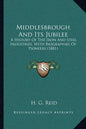 Middlesbrough And Its Jubilee: A History Of The Iron And Steel Industries, With Biographies Of Pioneers (1881) - Paperback