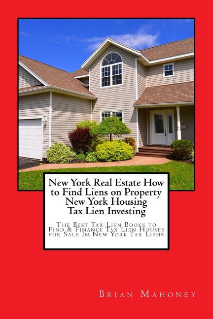New York Real Estate How to Find Liens on Property New York Housing Tax Lien Investing: The Best Tax Lien Books to Find & Finance Tax Lien Houses for - Paperback