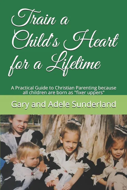 Train a Child's Heart for a Lifetime: A Practical Guide to Christian Parenting because all children are born as fixer uppers - Paperback