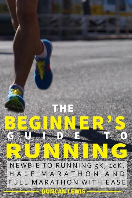 The Beginner's Guide to Running: Newbie To Running 5k, 10k, Half Marathon And Full Marathon With Ease - Paperback