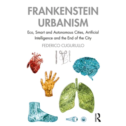Frankenstein Urbanism: Eco, Smart and Autonomous Cities, Artificial Intelligence and the End of the City - Paperback