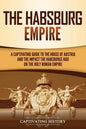 The Habsburg Empire: A Captivating Guide to the House of Austria and the Impact the Habsburgs Had on the Holy Roman Empire - Paperback