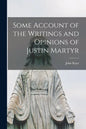 Some Account of the Writings and Opinions of Justin Martyr - Paperback