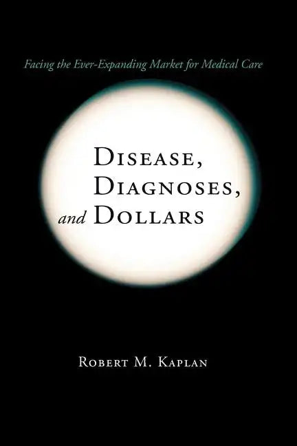 Disease, Diagnoses, and Dollars: Facing the Ever-Expanding Market for Medical Care - Paperback