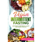 Vegan Intermittent Fasting: Lose Weight, Gain Mental Clarity and Change Your Life - Paperback