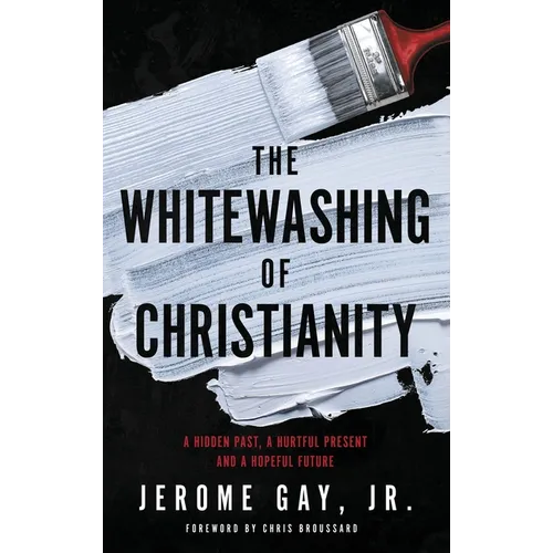 The Whitewashing of Christianity: A Hidden Past, A Hurtful Present, and A Hopeful Future - Hardcover