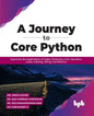 A Journey to Core Python: Experience the Applications of Tuples, Dictionary, Lists, Operators, Loops, Indexing, Slicing, and Matrices - Paperback
