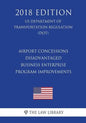 Airport Concessions Disadvantaged Business Enterprise - Program Improvements (US Department of Transportation Regulation) (DOT) (2018 Edition) - Paperback