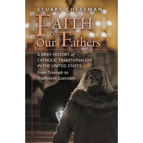 Faith of Our Fathers: A Brief History of Catholic Traditionalism in the United States, from Triumph to Traditionis Custodes - Paperback