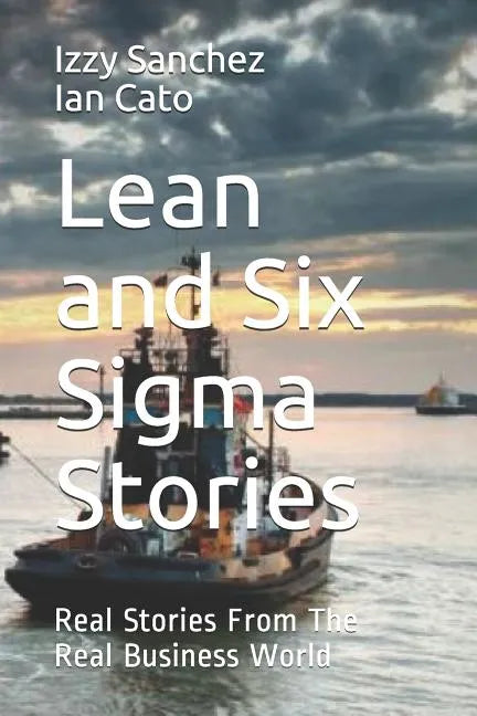 Lean and Six Sigma Stories: Real Stories From The Real Business World - Paperback