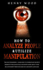 How to Analyze People & Utilize Manipulation: The Face Whisperer - Learn How to Understand Secrets Hidden in the Human Face and Know More about Your R - Paperback