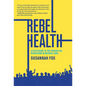 Rebel Health: A Field Guide to the Patient-Led Revolution in Medical Care - Paperback
