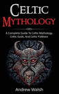 Celtic Mythology: A Complete Guide to Celtic Mythology, Celtic Gods, and Celtic Folklore - Hardcover