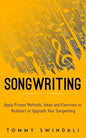 Songwriting: Apply Proven Methods, Ideas and Exercises to Kickstart or Upgrade Your Songwriting - Paperback