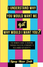 I Understand Why You Would Want Me But Why Would I Want You? - Paperback
