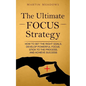 The Ultimate Focus Strategy: How to Set the Right Goals, Develop Powerful Focus, Stick to the Process, and Achieve Success - Paperback