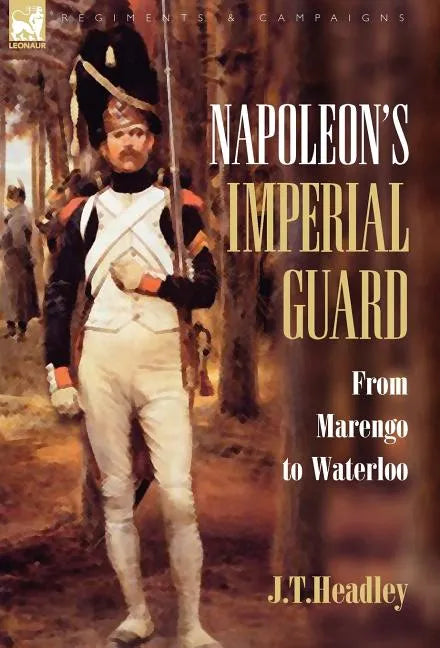 Napoleon's Imperial Guard: From Marengo to Waterloo - Hardcover