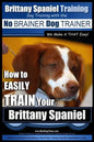 Brittany Spaniel Training Dog Training with the No BRAINER Dog TRAINER We Make it THAT EASY!: How to EASILY TRAIN Your Brittany Spaniel - Paperback