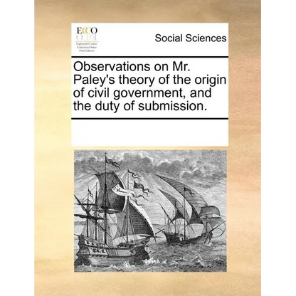 Observations on Mr. Paley's Theory of the Origin of Civil Government, and the Duty of Submission. - Paperback