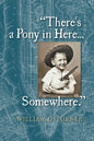 There's a Pony in Here...Somewhere.: A near-random, doubtlessly incomplete, and potentially inaccurate collection of life's fables and foibles. - Paperback