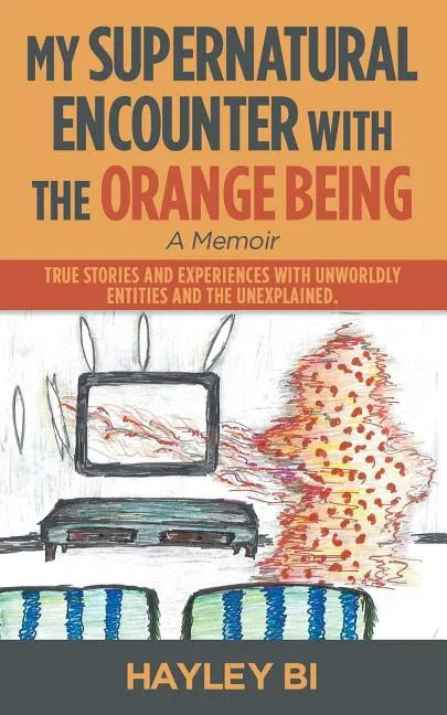 My Supernatural Encounter with the Orange Being: True Stories and Experiences with Unworldly Entities and the Unexplained. - Paperback