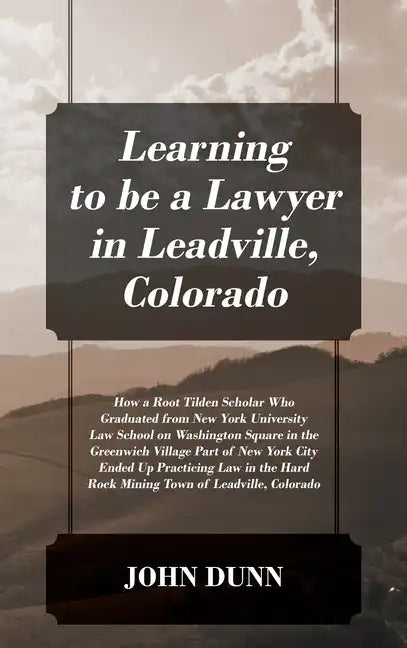 Learning to be a Lawyer in Leadville, Colorado: How a Root Tilden Scholar Who Graduated from New York University Law School on Washington Square in th - Hardcover