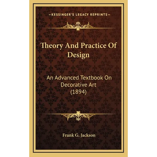 Theory And Practice Of Design: An Advanced Textbook On Decorative Art (1894) - Hardcover