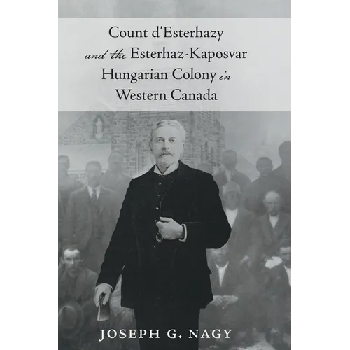 Count d'Esterhazy and the Esterhaz-Kaposvar Hungarian Colony in Western Canada - Hardcover