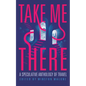 Take Me There: A Speculative Anthology of Travel - Paperback