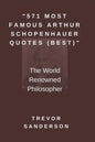 571 Most Famous Arthur Schopenhauer Quotes (Best): The World Renowned Philosopher - Paperback