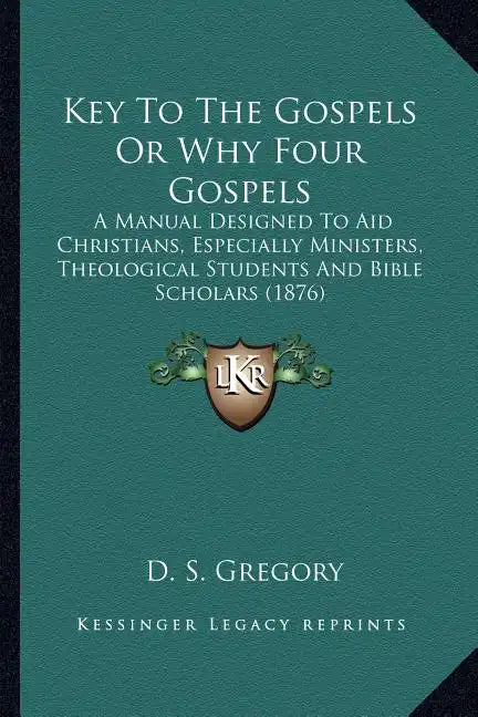 Key To The Gospels Or Why Four Gospels: A Manual Designed To Aid Christians, Especially Ministers, Theological Students And Bible Scholars (1876) - Paperback
