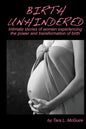 Birth Unhindered: Intimate stories of women experiencing the power and transformation of birth plus a guide to proactive self care. - Paperback