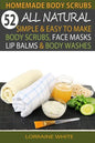 Homemade Body Scrubs: 52 All Natural, Simple & Easy To Make Body Scrubs, Face Masks, Lip Balms & Body Washes Book: Amazing DIY Organic & Hea - Paperback