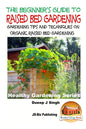 A Beginner's Guide to Raised Bed Gardening: Gardening Tips and Techniques on Organic Raised Bed Gardening - Paperback