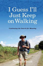 I Guess I'll Just Keep on Walking: Continuing the Search for Meaning - Paperback