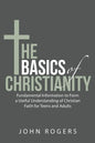 The Basics of Christianity: Fundamental Information to Form a Useful Understanding of Christian Faith for Teens and Adults - Paperback