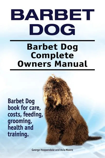 Barbet Dog. Barbet Dog Complete Owners Manual. Barbet Dog book for care, costs, feeding, grooming, health and training. - Paperback