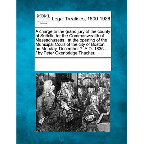 A Charge to the Grand Jury of the County of Suffolk, for the Commonwealth of Massachusetts: At the Opening of the Municipal Court of the City of Bosto - Paperback