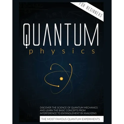 Quantum Physics for Beginners: Discover the Science of Quantum Mechanics and Learn the Basic Concepts from Interference to Entanglement by Analyzing - Paperback