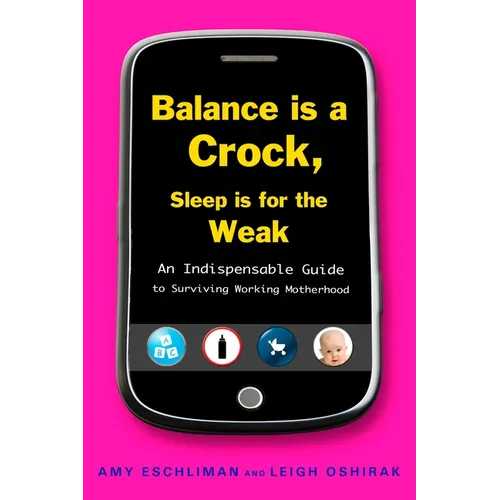 Balance Is a Crock, Sleep Is for the Weak: An Indispensable Guide to Surviving Working Motherhood - Paperback