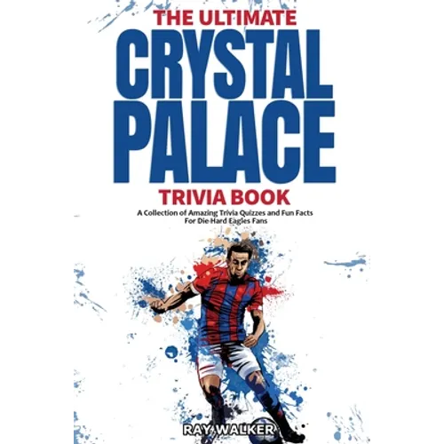 The Ultimate Crystal Palace FC Trivia Book: A Collection of Amazing Trivia Quizzes and Fun Facts for Die-Hard Eagles Fans! - Paperback