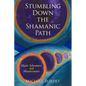 Stumbling Down the Shamanic Path: Mystic Adventures and Misadventures - Paperback