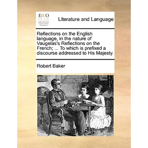 Reflections on the English Language, in the Nature of Vaugelas's Reflections on the French; ... to Which Is Prefixed a Discourse Addressed to His Maje - Paperback