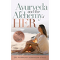 Ayurveda and The Alchemy of HER: The Revolutionary Guide to Women's Health, Balancing Hormones, Finding Purpose and Becoming Your HigHERself - Hardcover