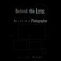 Behind the Lens: My Life as a Photographer - Paperback