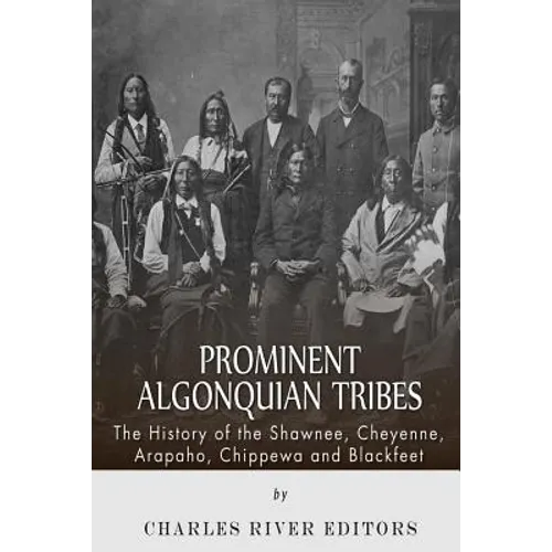 Prominent Algonquian Tribes: The History of the Shawnee, Cheyenne, Arapaho, Chippewa, and Blackfeet - Paperback